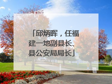 邱炳晖，任福建一地副县长、县公安局局长