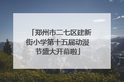 郑州市二七区建新街小学第十五届动漫节盛大开幕啦