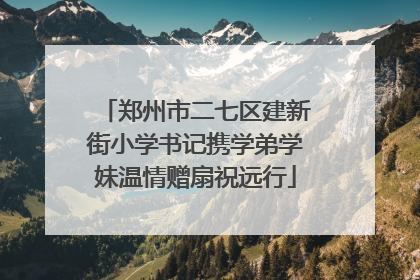 郑州市二七区建新街小学书记携学弟学妹温情赠扇祝远行