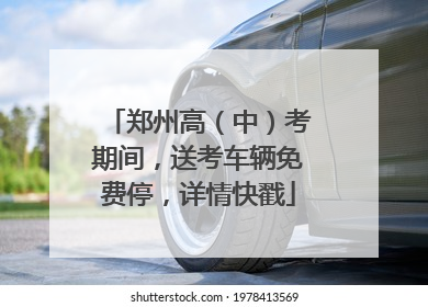郑州高（中）考期间，送考车辆免费停，详情快戳