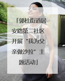 郭杜街道居安路第二社区开展“我为父亲做沙拉”主题活动