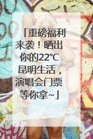 重磅福利来袭！晒出你的22℃昆明生活，演唱会门票等你拿~