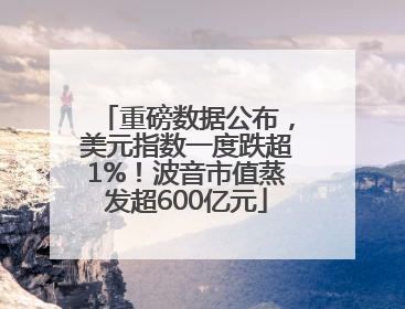 重磅数据公布，美元指数一度跌超1%！波音市值蒸发超600亿元