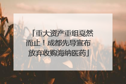 重大资产重组戛然而止！成都先导宣布放弃收购海纳医药