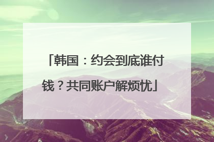 韩国：约会到底谁付钱？共同账户解烦忧