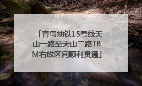 青岛地铁15号线天山一路至天山二路TBM右线区间顺利贯通