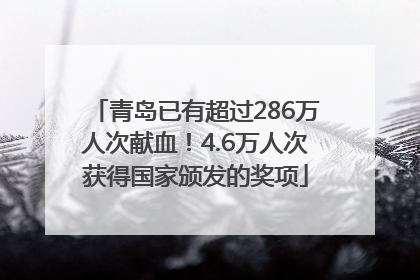 青岛已有超过286万人次献血！4.6万人次获得国家颁发的奖项