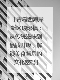 青岛西海岸新区琅琊镇：从传统滋味到品质升级，解锁美食背后的文化密码