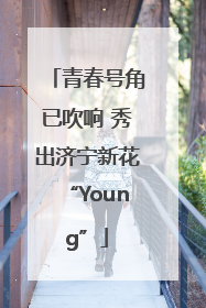 青春号角已吹响 秀出济宁新花“Young”