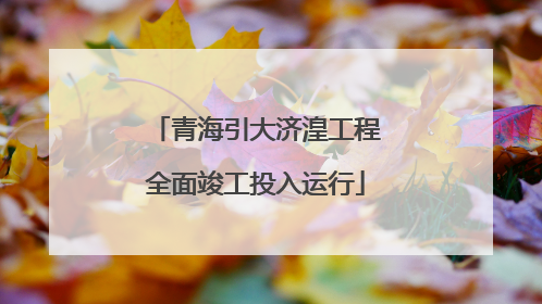 青海引大济湟工程全面竣工投入运行