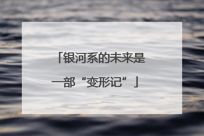 银河系的未来是一部“变形记”