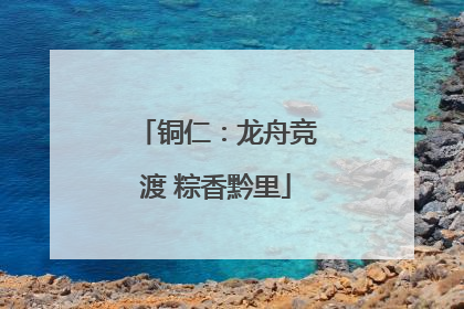铜仁：龙舟竞渡 粽香黔里