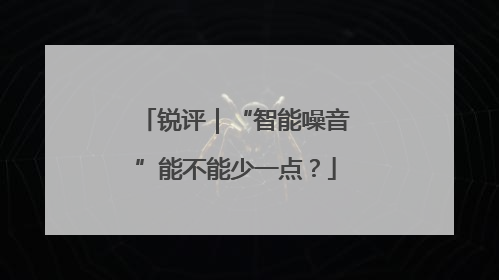 锐评｜“智能噪音”能不能少一点？