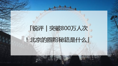 锐评｜突破800万人次！北京的圈粉秘籍是什么