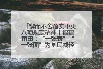 锲而不舍落实中央八项规定精神丨福建莆田：“一张表”“一张图”为基层减轻“数字负担”