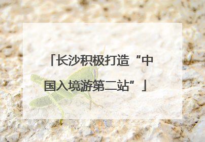 长沙积极打造“中国入境游第二站”