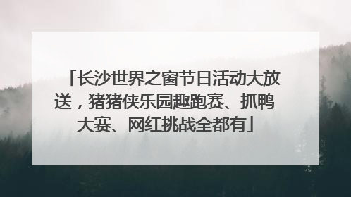 长沙世界之窗节日活动大放送，猪猪侠乐园趣跑赛、抓鸭大赛、网红挑战全都有