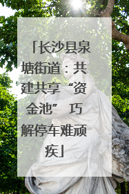 长沙县泉塘街道：共建共享“资金池” 巧解停车难顽疾