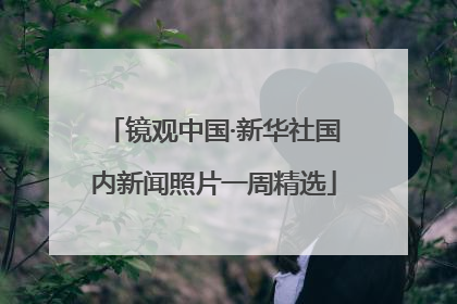 镜观中国·新华社国内新闻照片一周精选