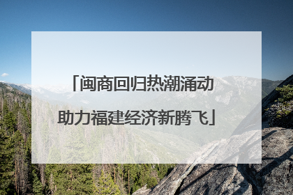 闽商回归热潮涌动 助力福建经济新腾飞