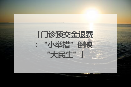 门诊预交金退费：“小举措”倒映“大民生”