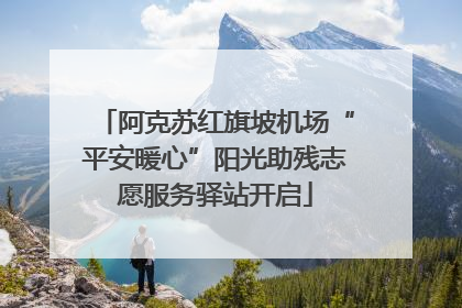 阿克苏红旗坡机场“平安暖心”阳光助残志愿服务驿站开启