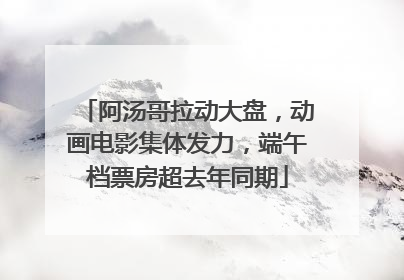 阿汤哥拉动大盘，动画电影集体发力，端午档票房超去年同期
