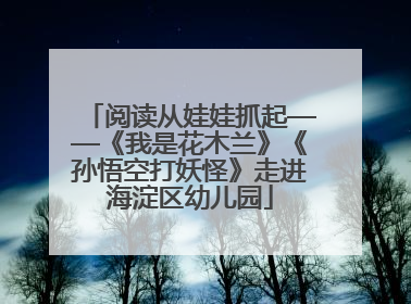 阅读从娃娃抓起——《我是花木兰》《孙悟空打妖怪》走进海淀区幼儿园