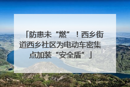 防患未“燃”！西乡街道西乡社区为电动车密集点加装“安全盾”