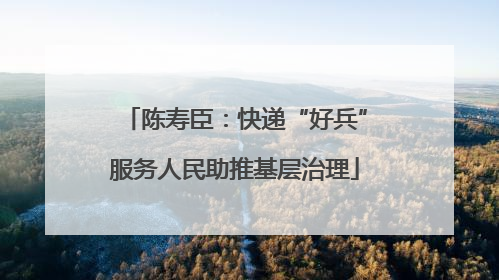 陈寿臣：快递“好兵”服务人民助推基层治理