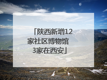 陕西新增12家社区博物馆 3家在西安