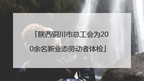 陕西铜川市总工会为200余名新业态劳动者体检