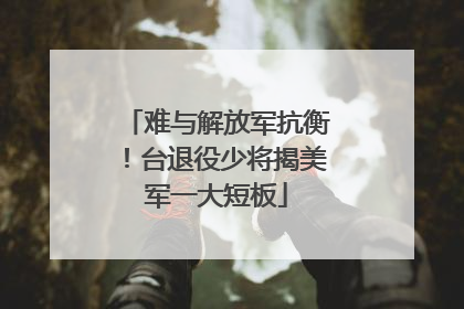 难与解放军抗衡！台退役少将揭美军一大短板