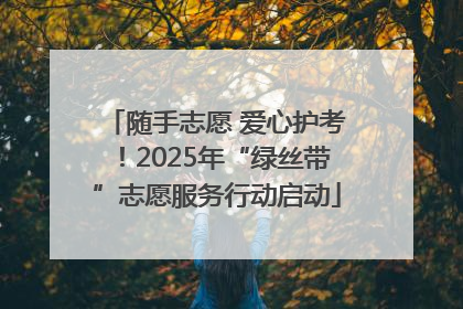 随手志愿 爱心护考！2025年“绿丝带”志愿服务行动启动