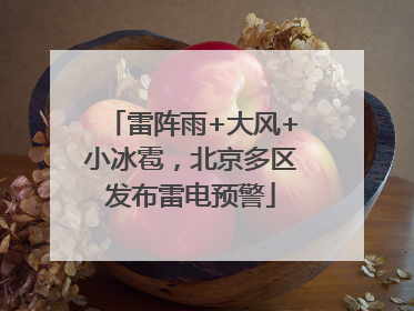 雷阵雨+大风+小冰雹，北京多区发布雷电预警