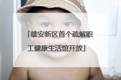 雄安新区首个疏解职工健康生活馆开放