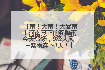 雨！大雨！大暴雨！河南真正的强降雨今天登场，9级大风+暴雨连下3天！