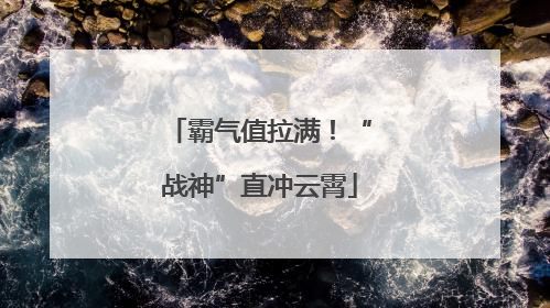 霸气值拉满！“战神”直冲云霄