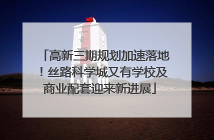 高新三期规划加速落地！丝路科学城又有学校及商业配套迎来新进展