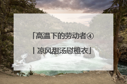 高温下的劳动者④丨凉风甜汤慰橙衣