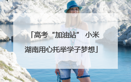 高考“加油站” 小米湖南用心托举学子梦想