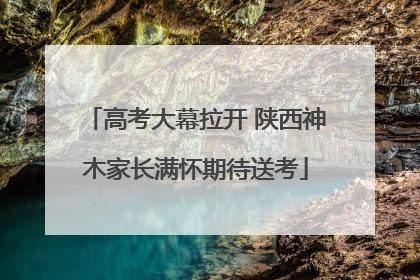 高考大幕拉开 陕西神木家长满怀期待送考