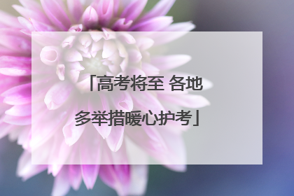 高考将至 各地多举措暖心护考