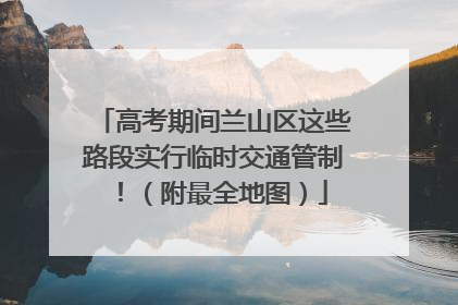 高考期间兰山区这些路段实行临时交通管制！（附最全地图）