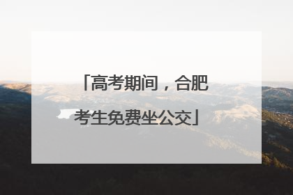高考期间，合肥考生免费坐公交