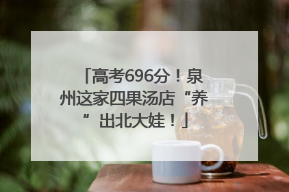 高考696分！泉州这家四果汤店“养”出北大娃！