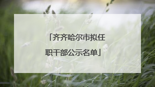 齐齐哈尔市拟任职干部公示名单