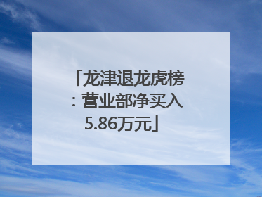 龙津退龙虎榜：营业部净买入5.86万元