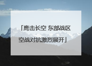 鹰击长空 东部战区空战对抗激烈展开