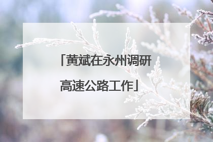 黄斌在永州调研高速公路工作